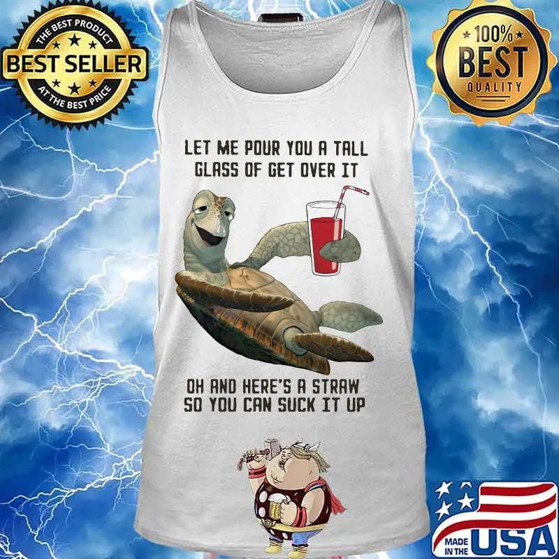 Turtle let me pour you a tall glass of get over it oh and here's straw so you can suck it up s Tank top