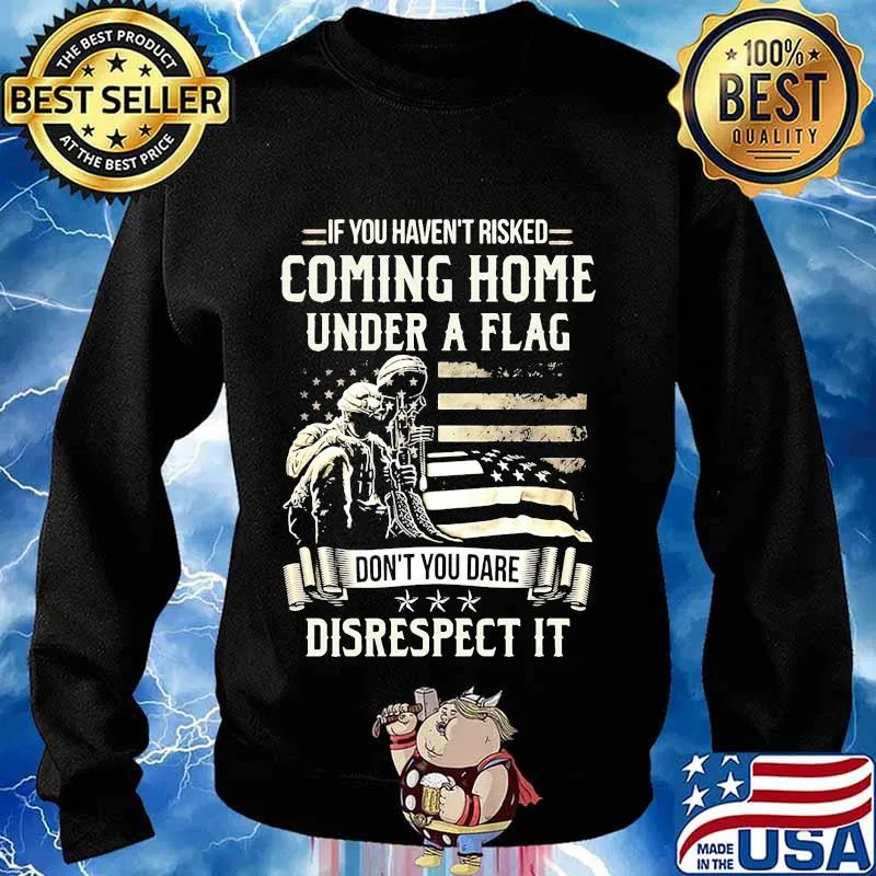 Veteran if you haven't risked coming home under a flag don't you dare disrespect it american flag s Sweater