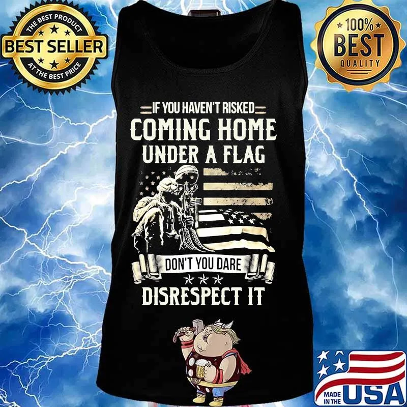 Veteran if you haven't risked coming home under a flag don't you dare disrespect it american flag s Tank top