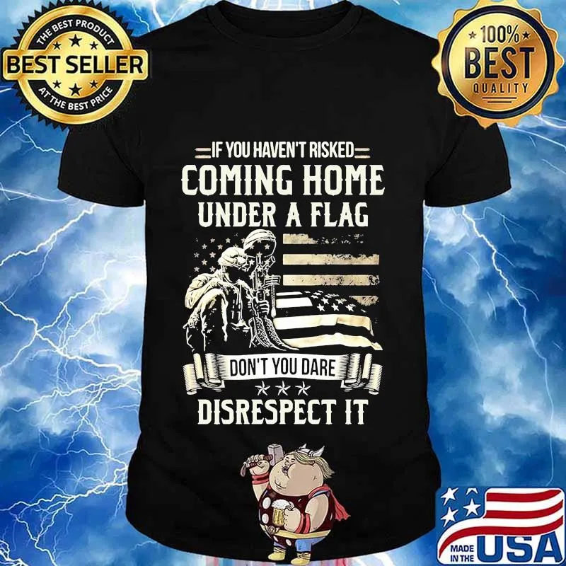 Veteran if you haven't risked coming home under a flag don't you dare disrespect it american flag shirt