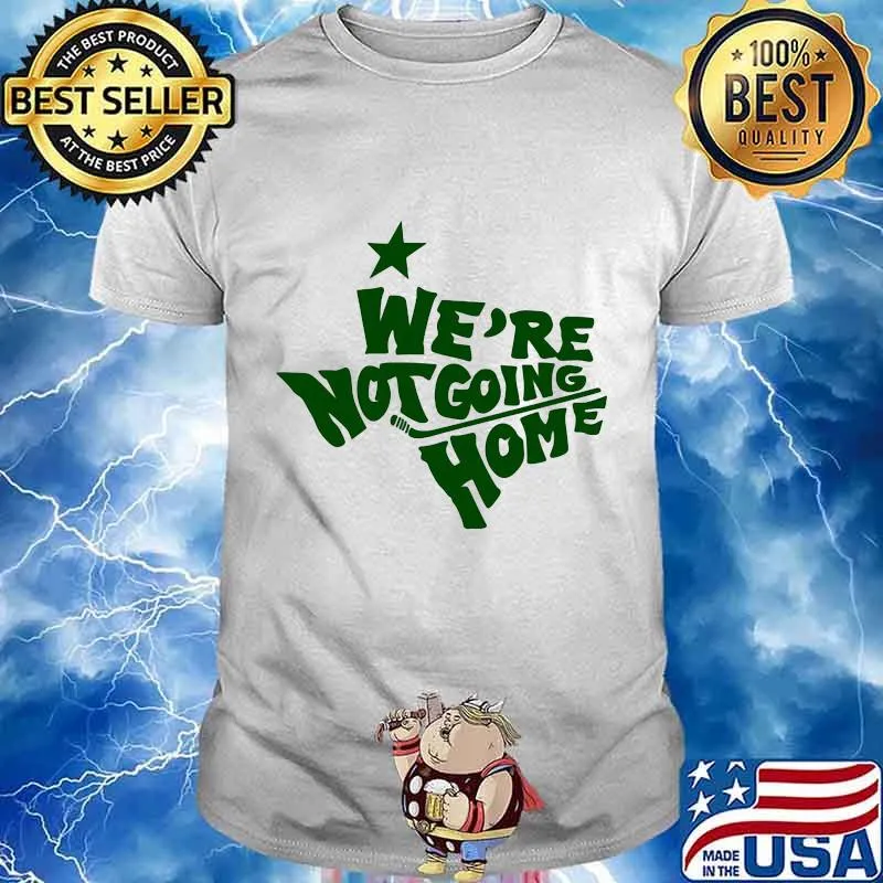 We're not going home shirt
