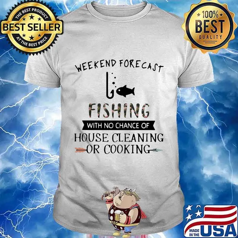 Weekend forecast fishing with no chance of house cleaning or cooking flower shirt