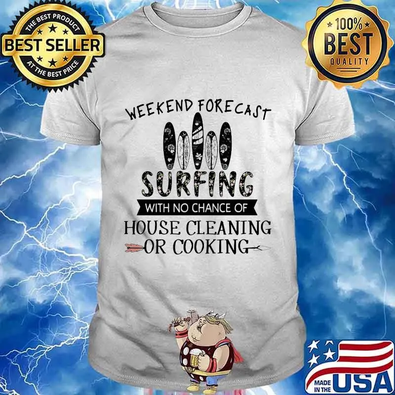 Weekend forecast surfing with no chance of house cleaning or cooking quote shirt