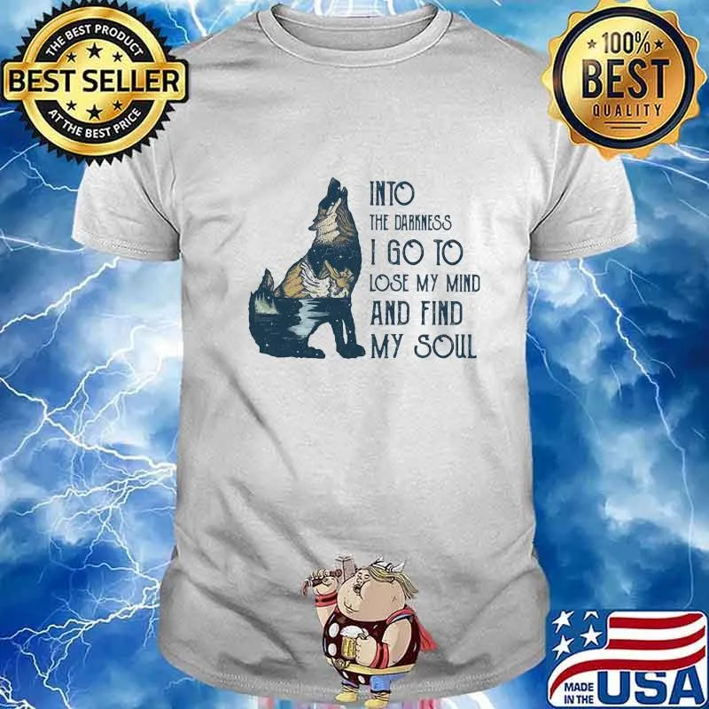 Wolf into the darkness i go to lose my mind and find my soul shirt