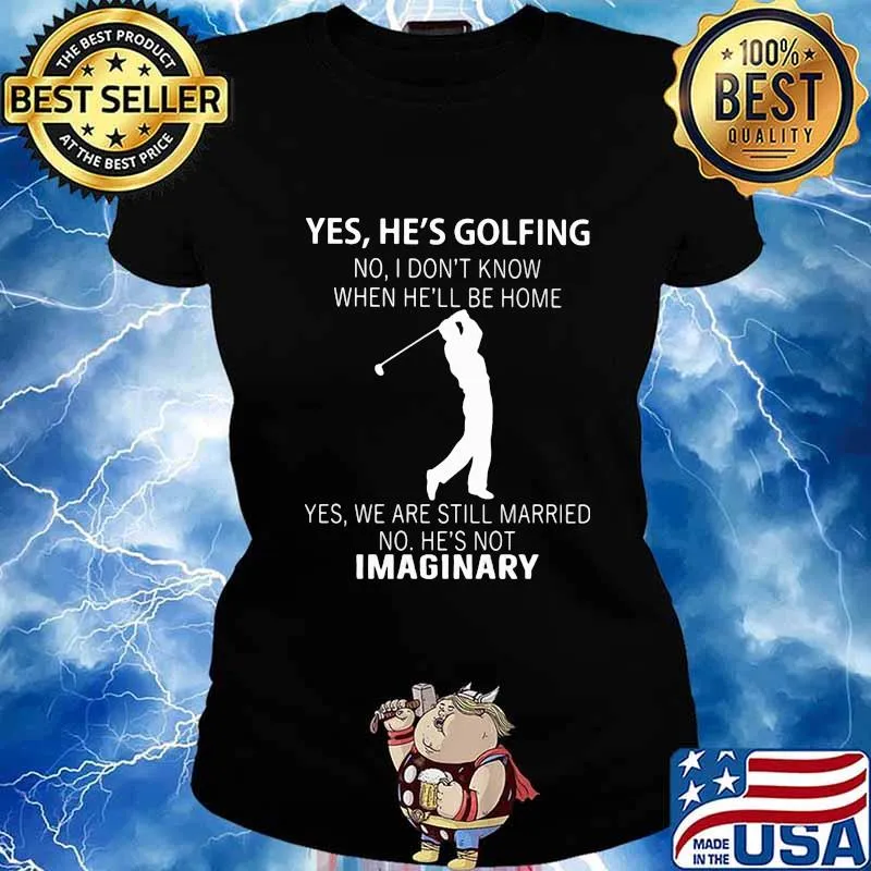 Yes he's golfing no i don't know when he'll be home yes we are still married no he's not imaginary s Ladies tee