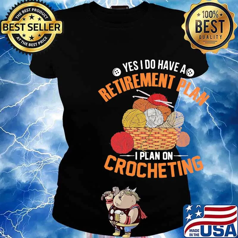 Yes I do have a retirement plan I plan on crocheting s Ladies tee