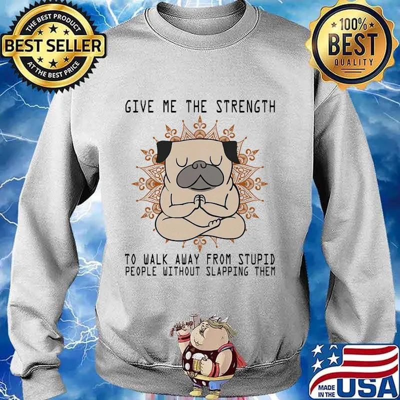 Yoga pug give me the strength to walk away from stupid people without slapping them s Sweater