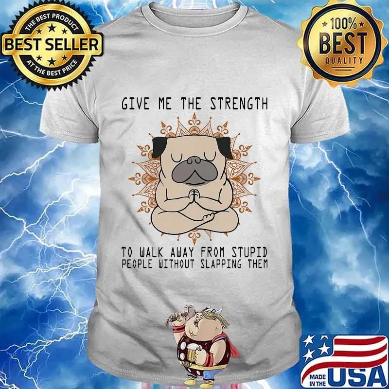 Yoga pug give me the strength to walk away from stupid people without slapping them shirt