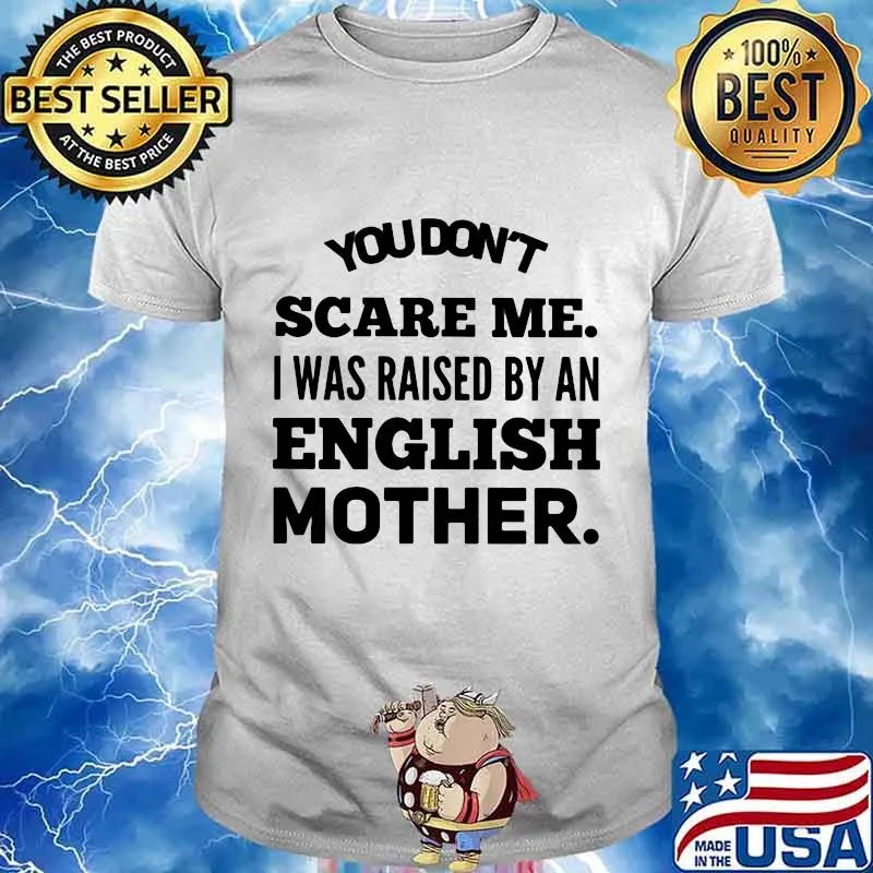 You don't scare me I was raised by an english mother shirt