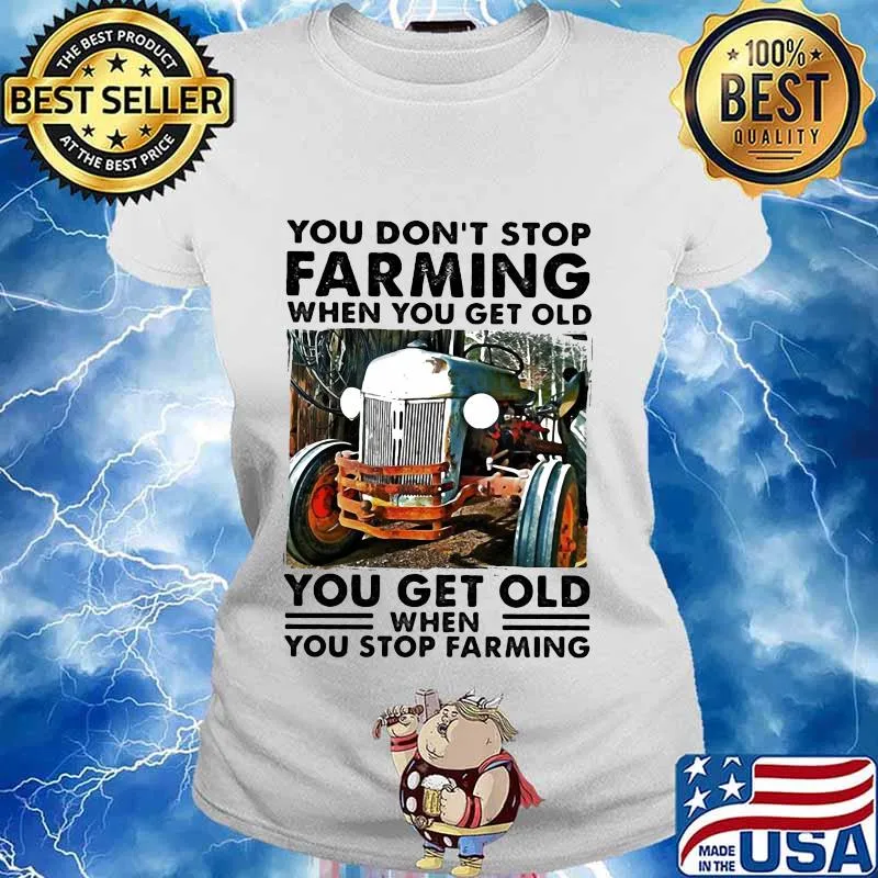 You don't stop farming when you get old you get old when you stop farming lines s Ladies tee