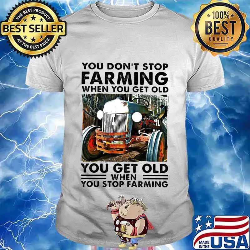 You don't stop farming when you get old you get old when you stop farming lines shirt