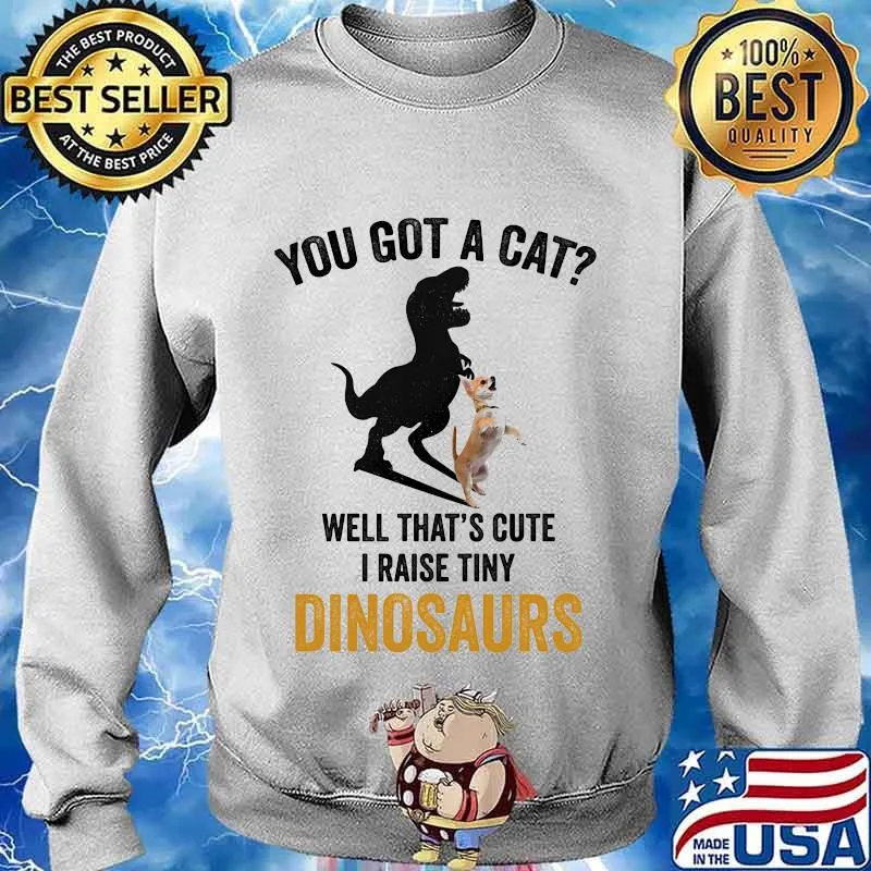 You got a cat well that's cute i raise tiny dinosaurs chihuahua s Sweater