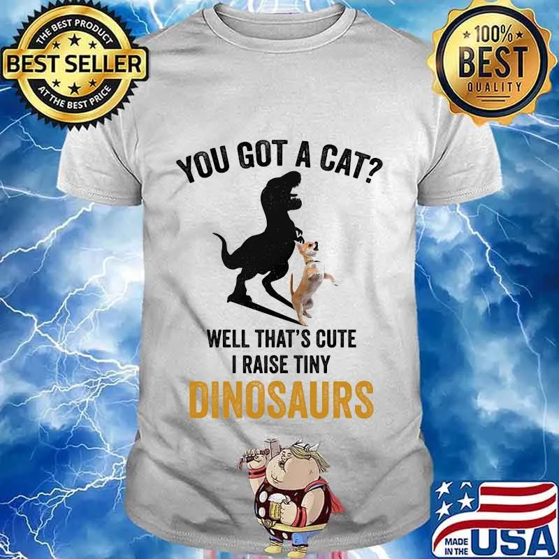 You got a cat well that's cute i raise tiny dinosaurs chihuahua shirt