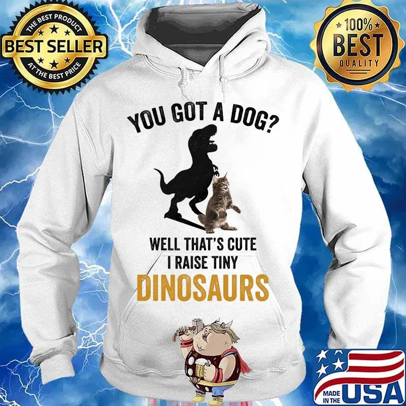 You got a dog well that's cute i raise tiny dinosaur cat s Hoodie