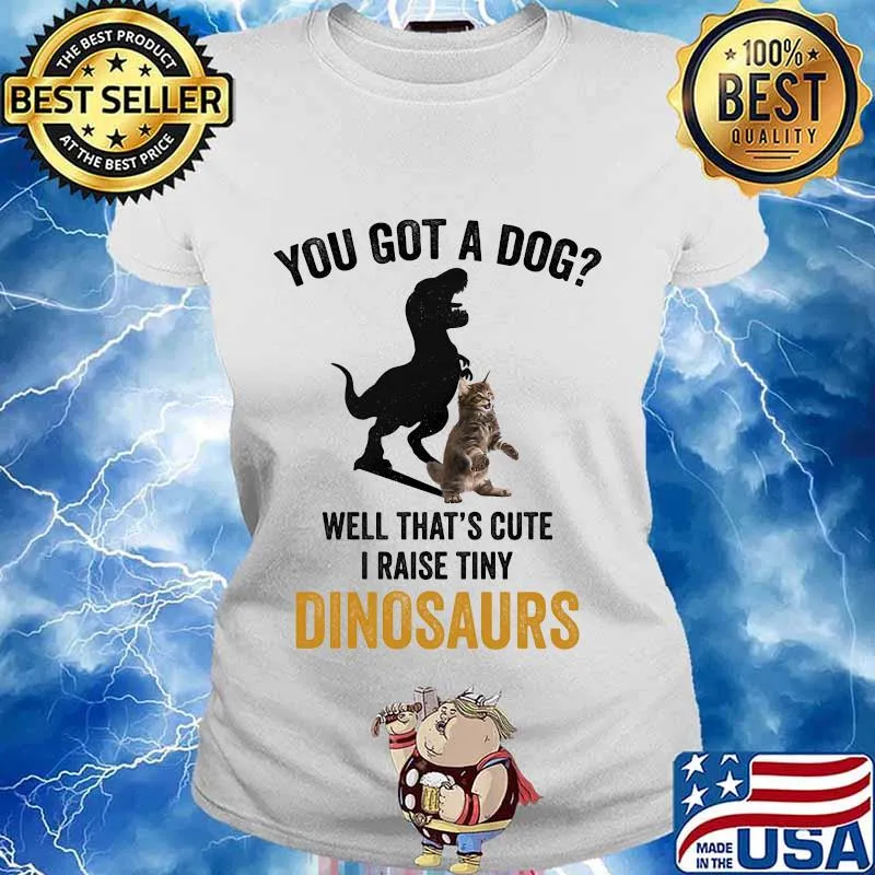 You got a dog well that's cute i raise tiny dinosaur cat s Ladies tee
