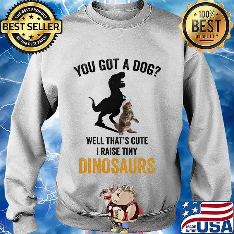 You got a dog well that's cute i raise tiny dinosaur cat s Sweater
