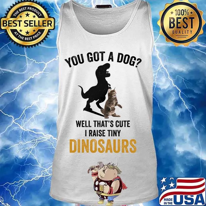 You got a dog well that's cute i raise tiny dinosaur cat s Tank top