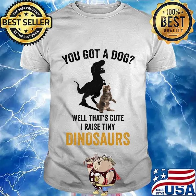 You got a dog well that's cute i raise tiny dinosaur cat shirt