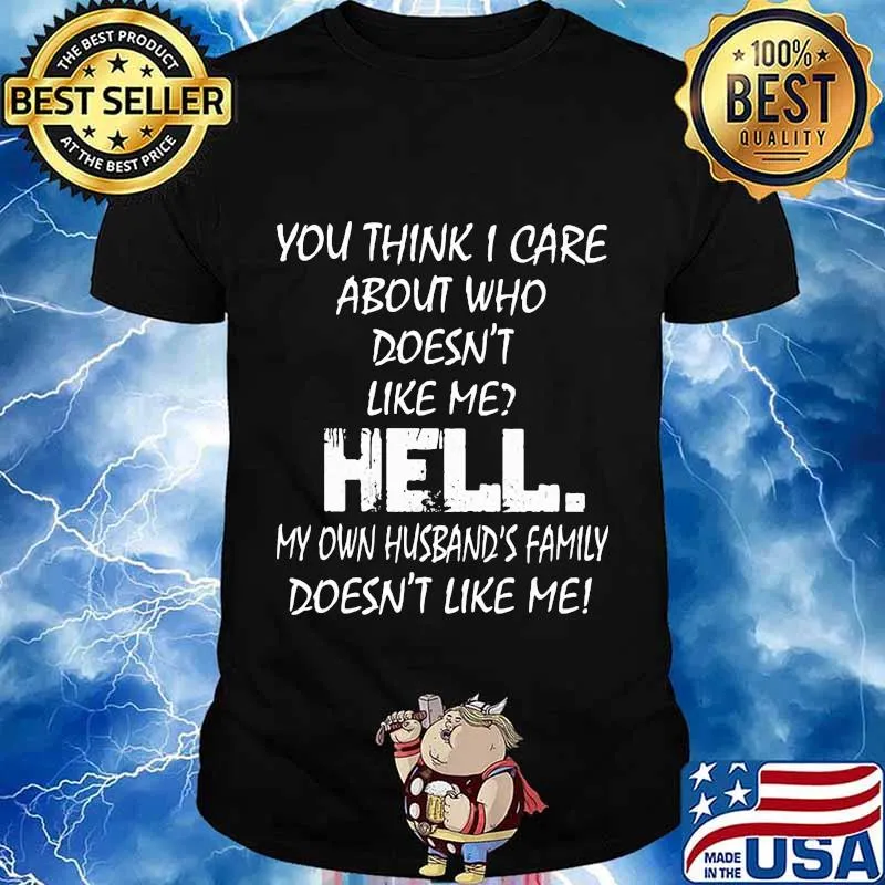 YOU THINK I CARE ABOUT WHO DOESN'T LIKE ME HELL SHIRT