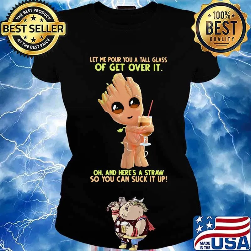 Baby groot let me pour you a tall glass of get over it oh and here's a straw so you can suck it up s Ladies tee