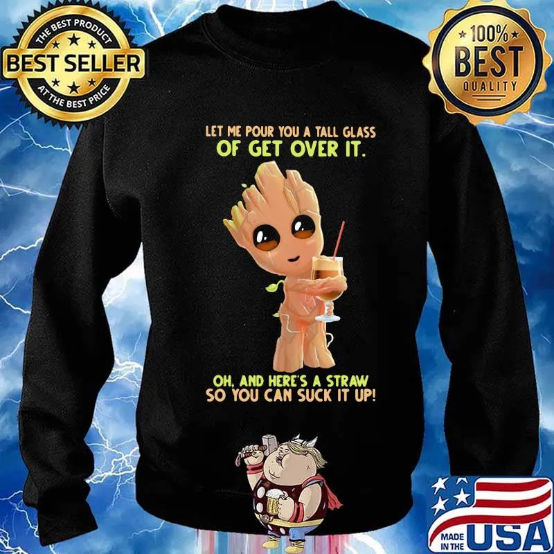 Baby groot let me pour you a tall glass of get over it oh and here's a straw so you can suck it up s Sweater