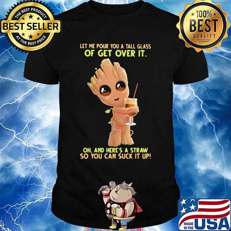 Baby groot let me pour you a tall glass of get over it oh and here's a straw so you can suck it up shirt