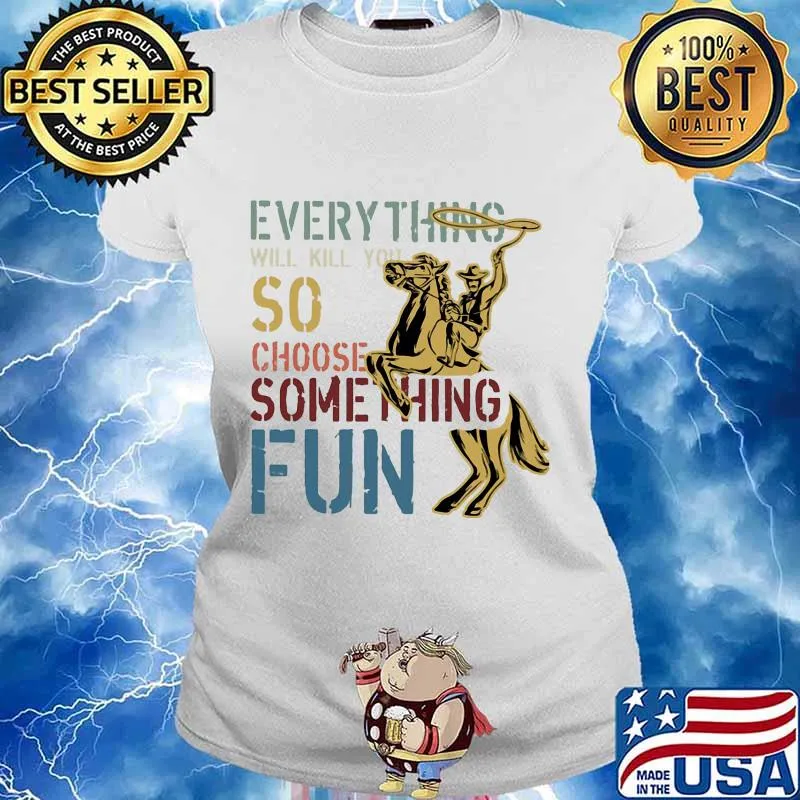 Cowboys riding horse everything will kill you so choose something fun s Ladies tee