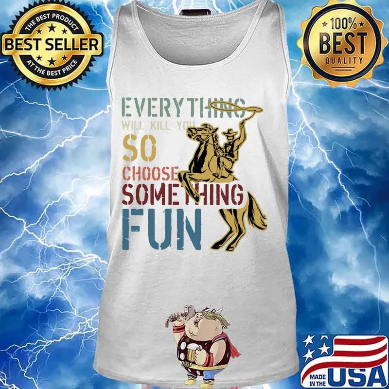Cowboys riding horse everything will kill you so choose something fun s Tank top