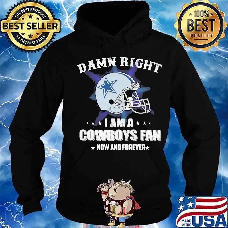 Damn right i am a cowboys fan now and forever s Hoodie