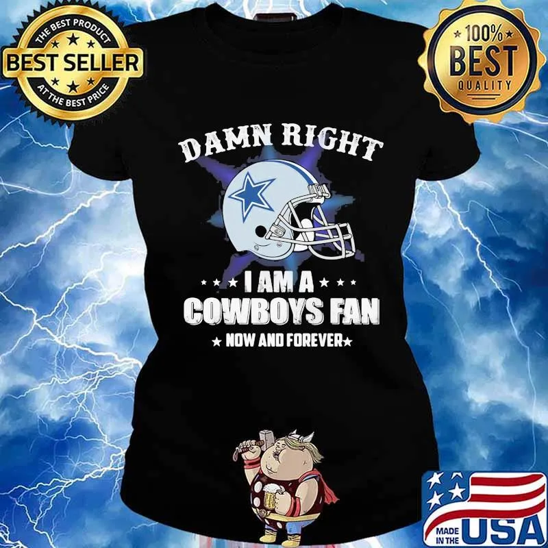 Damn right i am a cowboys fan now and forever s Ladies tee