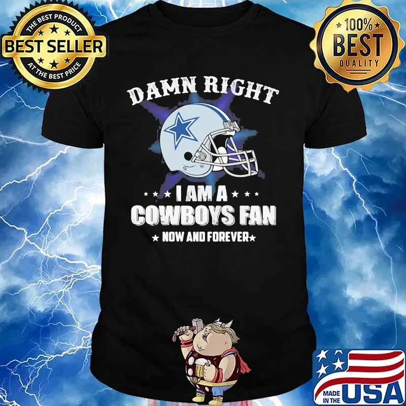 Damn right i am a cowboys fan now and forever shirt