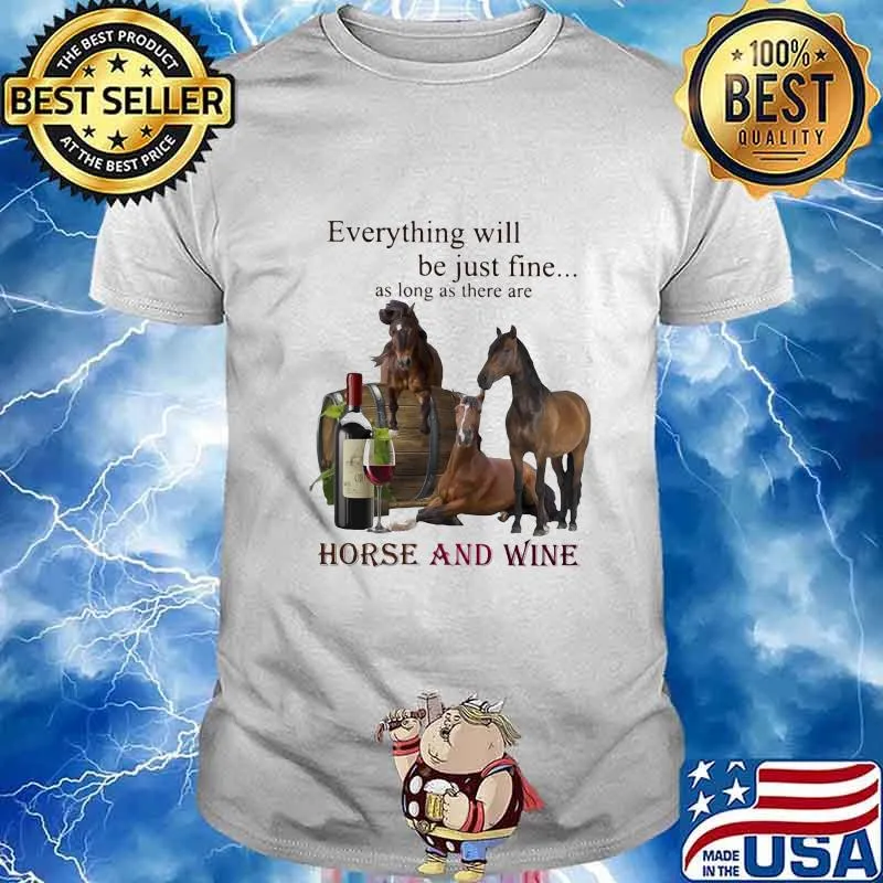 Everything will be just fine as long as there are horse and wine shirt