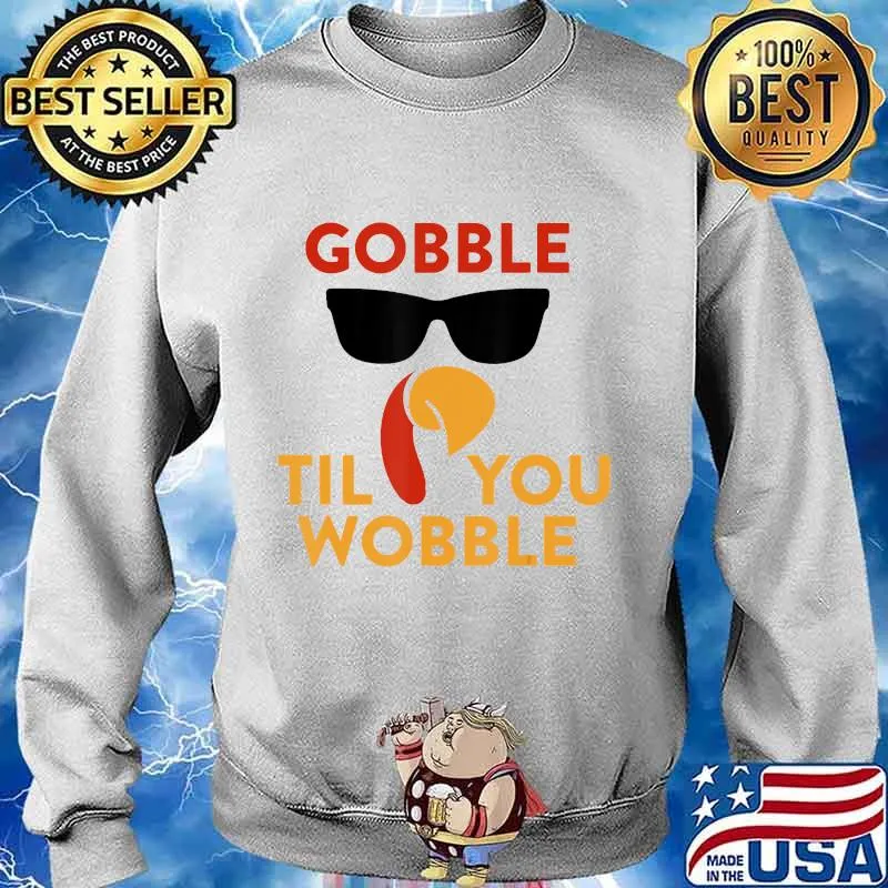 Gobble til you wobble turkey thanksgiving day s Sweater