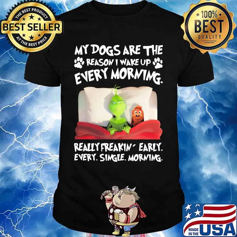 Grinch and his dog my dogs are the reason iu wake up every morning really freakin early every single morning shirt