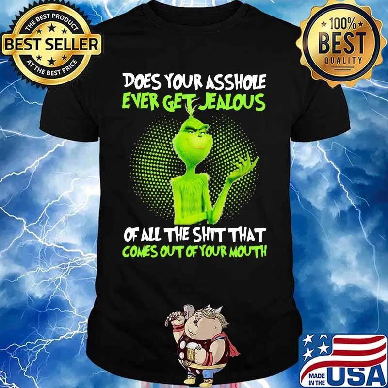 Grinch does your asshole ever get jealous of all the shit that comes out of your mouth shirt