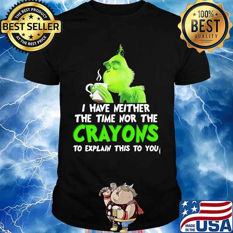 Grinch i have neither the time time nor the crayons to explain this to you shirt