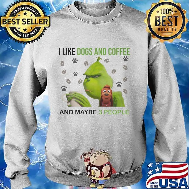 Grinch i like dogs and coffee and maybe 3 people s Sweater