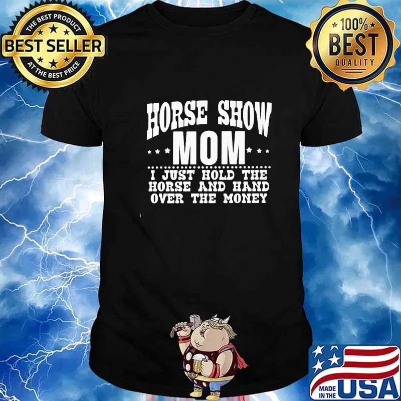 Horse show mom i just hold the horse and hand over the money shirt