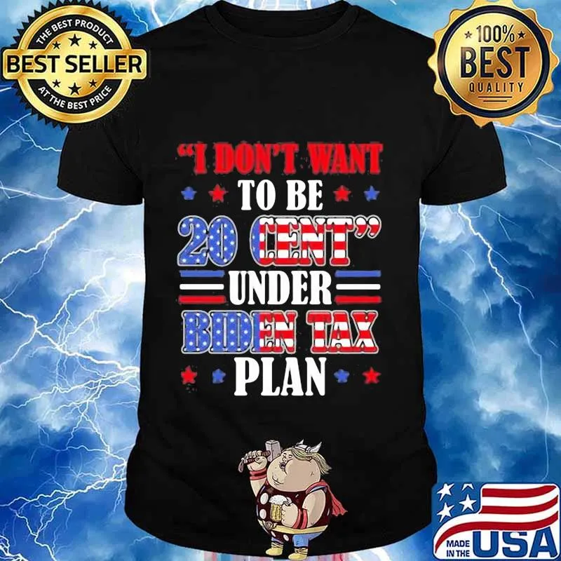 I don't want to be 20 cent under biden tax plan shirt