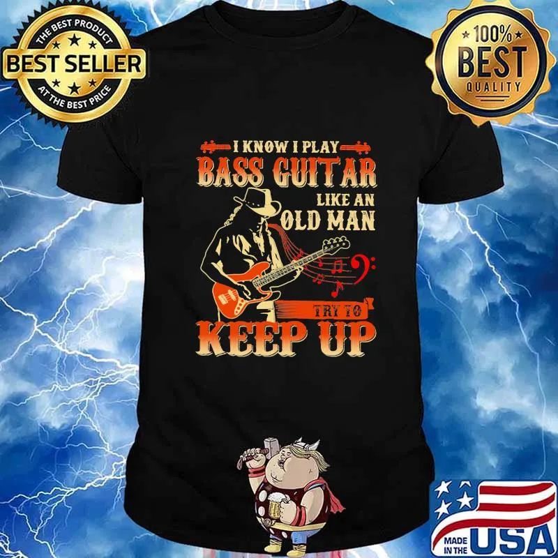 I know i play bass guitar like an old man try to keep up shirt