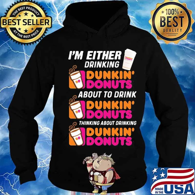 I'm either drinking Dunkin Donuts about to drink thinking about drinking s Hoodie