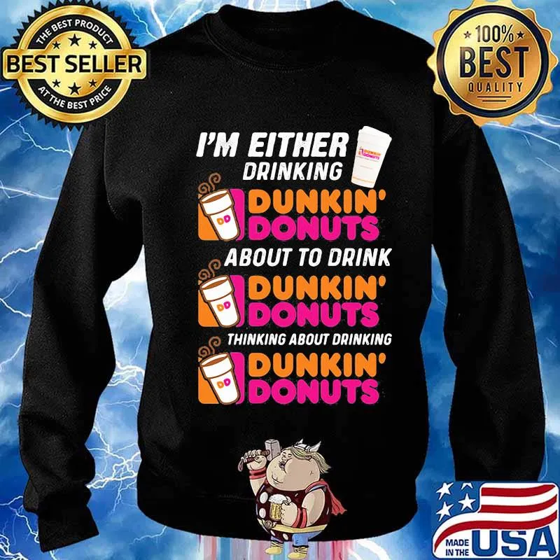 I'm either drinking Dunkin Donuts about to drink thinking about drinking s Sweater
