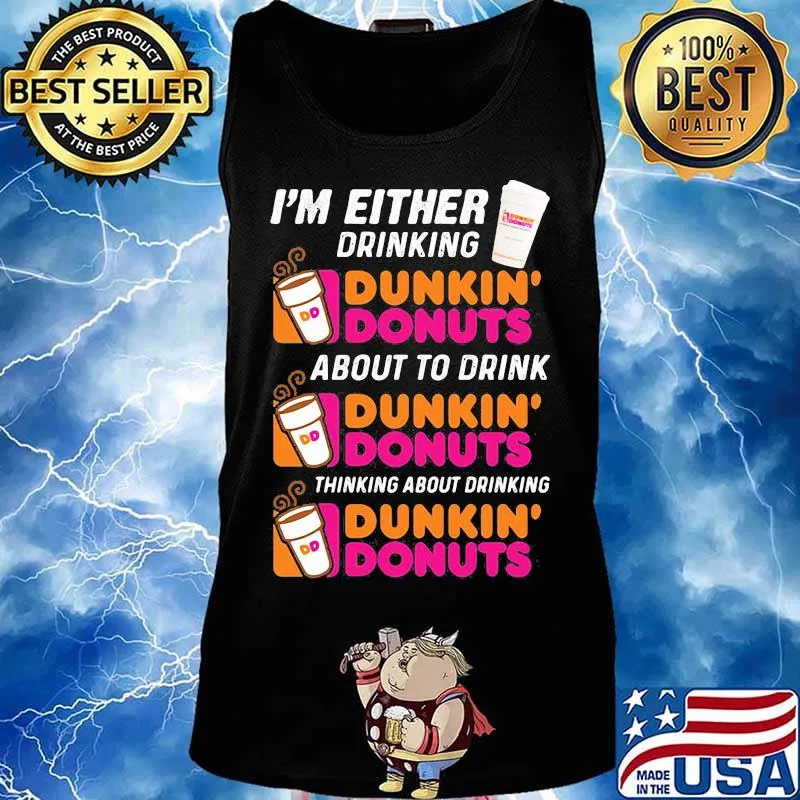 I'm either drinking Dunkin Donuts about to drink thinking about drinking s Tank top