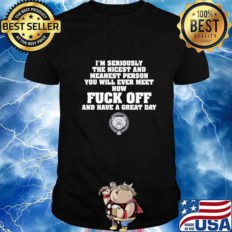 I'm seriously the nicest and meanest person you will ever meet now fuck off and have a great day shirt