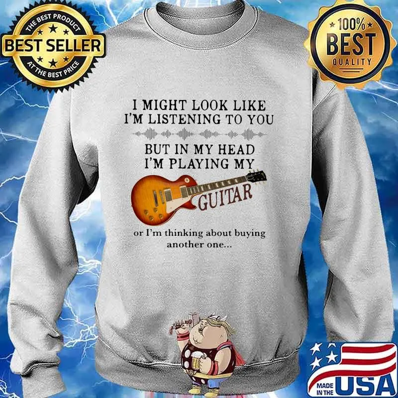 I might look like i'm listening to you but in my head i'm playing my guitar ir i'm thinking about buying another one s Sweater