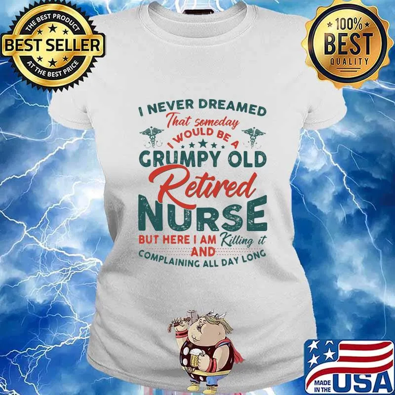 I never dreamed that someday i would be a grumpy old retired nurse s Ladies tee