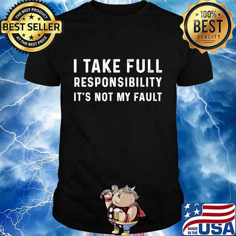 I take full responsibility it's not my fault shirt