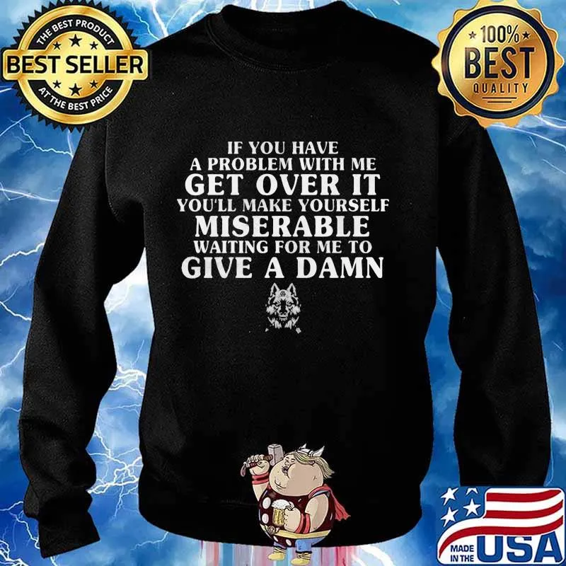 If you have a problem with me get over it you'll make yourself miserable waiting for me to give a damn wolf s Sweater