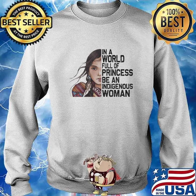 In a world full of princesses be an indigenous woman s Sweater