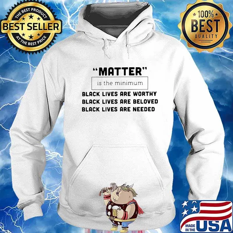 Matter is the minimum black lives are worthy beloved needed s Hoodie